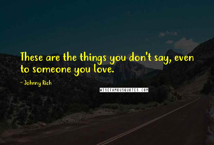 Johnny Rich Quotes: These are the things you don't say, even to someone you love.