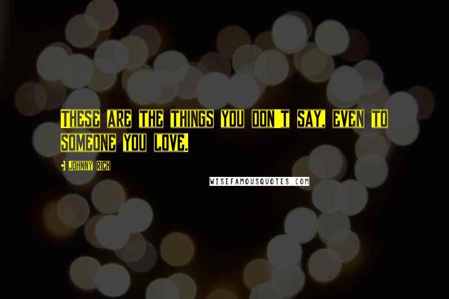 Johnny Rich Quotes: These are the things you don't say, even to someone you love.