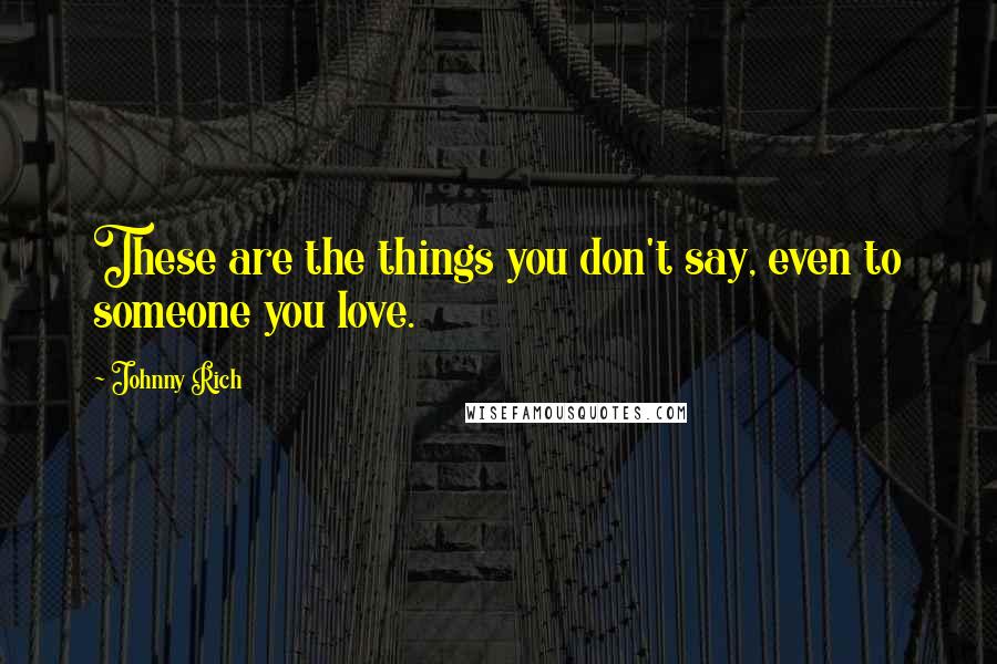 Johnny Rich Quotes: These are the things you don't say, even to someone you love.