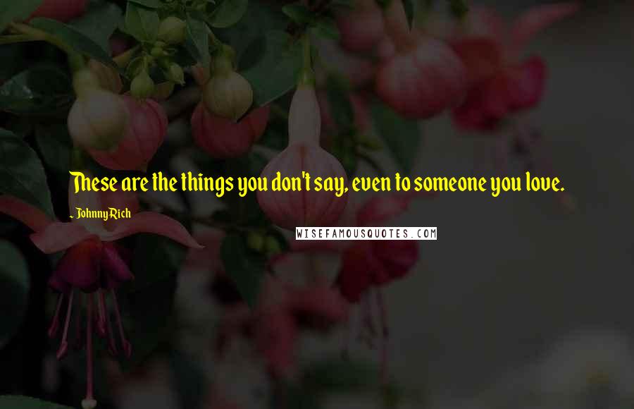 Johnny Rich Quotes: These are the things you don't say, even to someone you love.