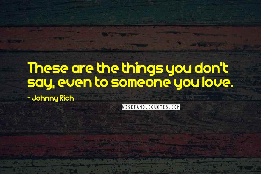 Johnny Rich Quotes: These are the things you don't say, even to someone you love.
