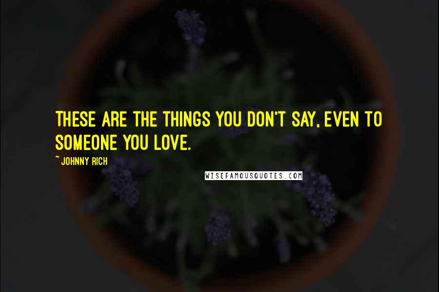 Johnny Rich Quotes: These are the things you don't say, even to someone you love.