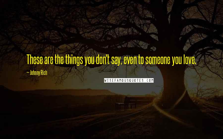 Johnny Rich Quotes: These are the things you don't say, even to someone you love.