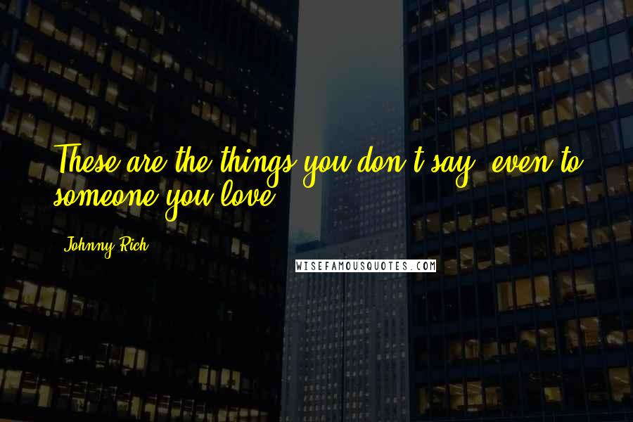 Johnny Rich Quotes: These are the things you don't say, even to someone you love.