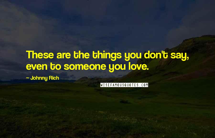 Johnny Rich Quotes: These are the things you don't say, even to someone you love.