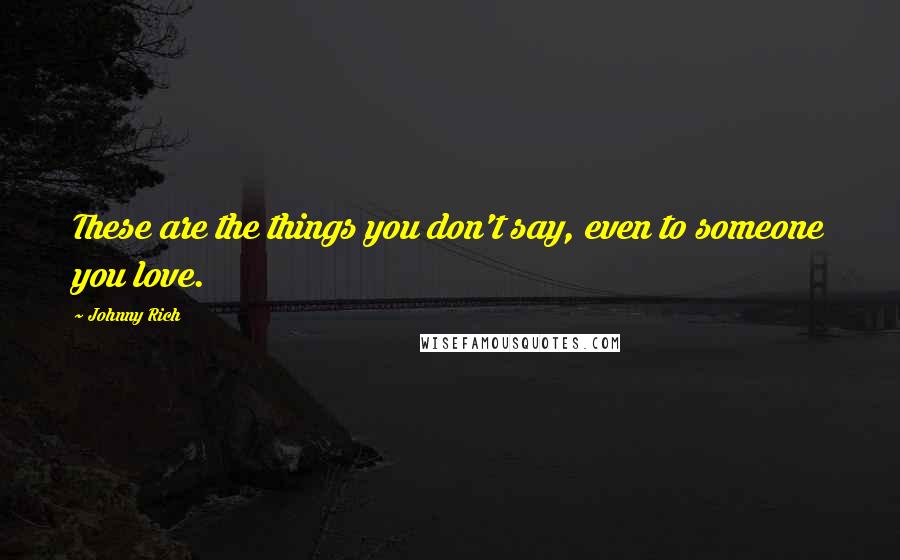 Johnny Rich Quotes: These are the things you don't say, even to someone you love.