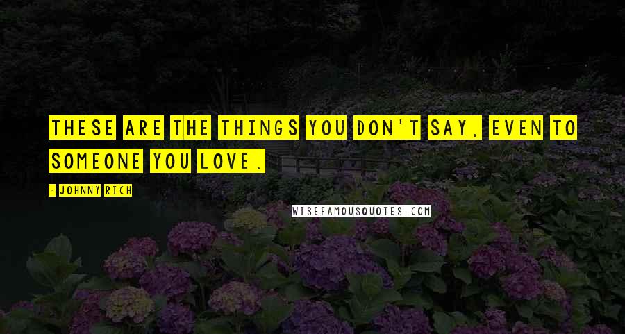 Johnny Rich Quotes: These are the things you don't say, even to someone you love.