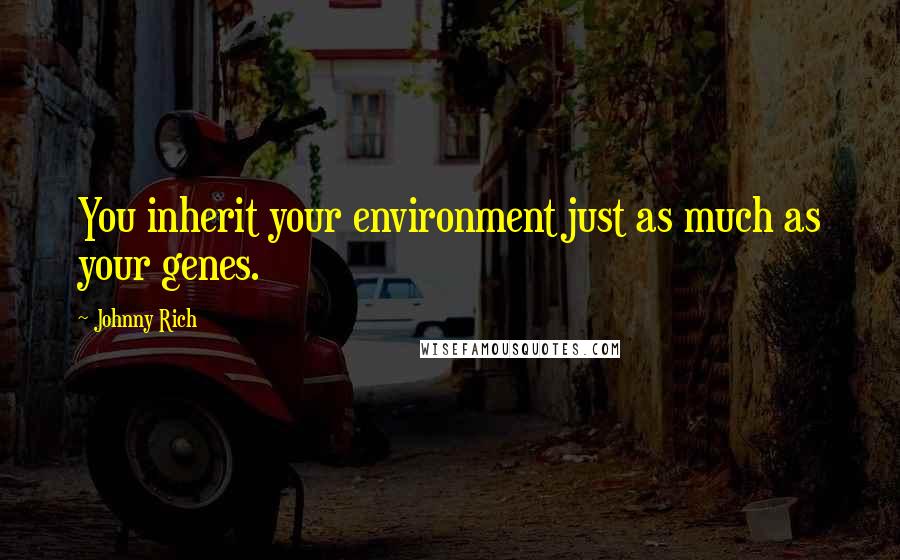 Johnny Rich Quotes: You inherit your environment just as much as your genes.