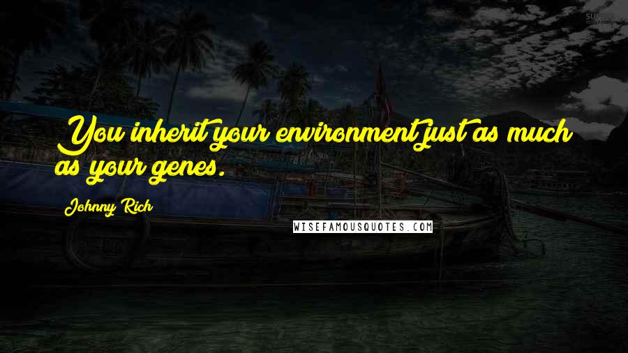 Johnny Rich Quotes: You inherit your environment just as much as your genes.