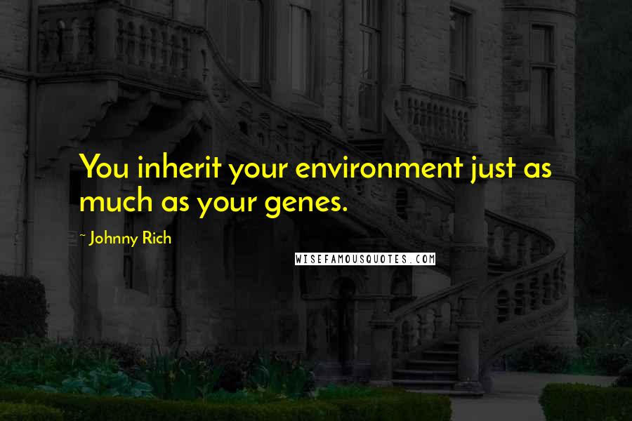 Johnny Rich Quotes: You inherit your environment just as much as your genes.