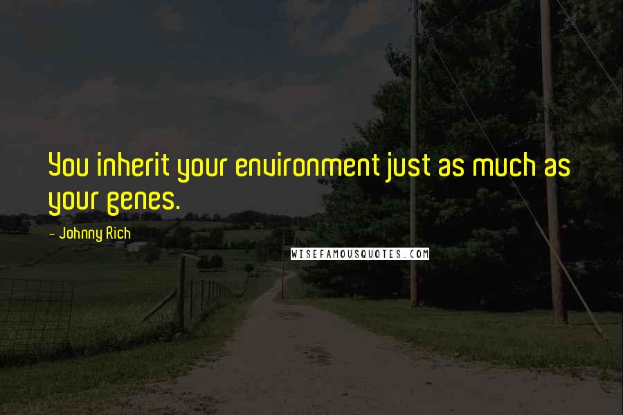 Johnny Rich Quotes: You inherit your environment just as much as your genes.