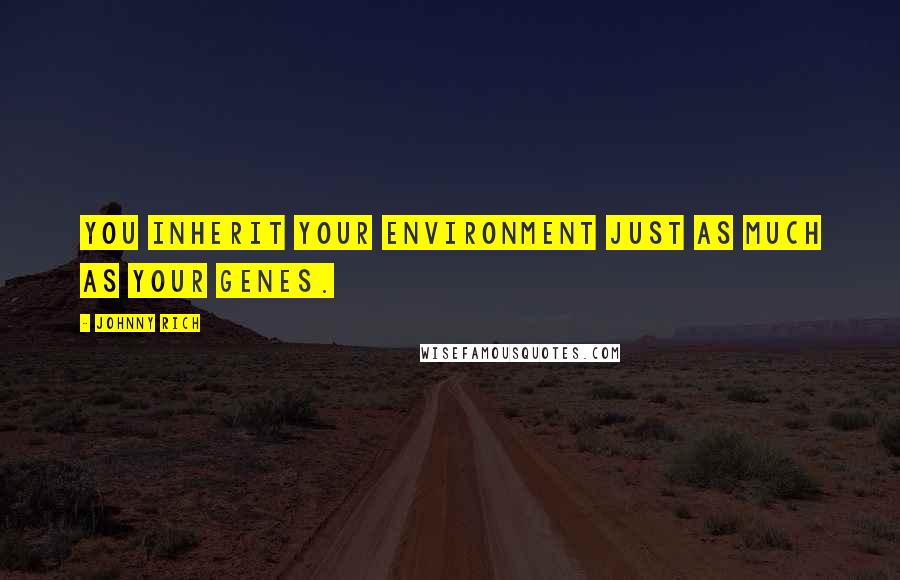 Johnny Rich Quotes: You inherit your environment just as much as your genes.