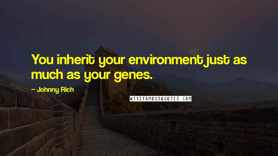 Johnny Rich Quotes: You inherit your environment just as much as your genes.