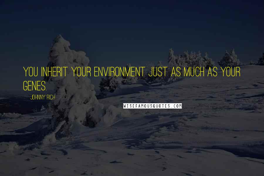 Johnny Rich Quotes: You inherit your environment just as much as your genes.