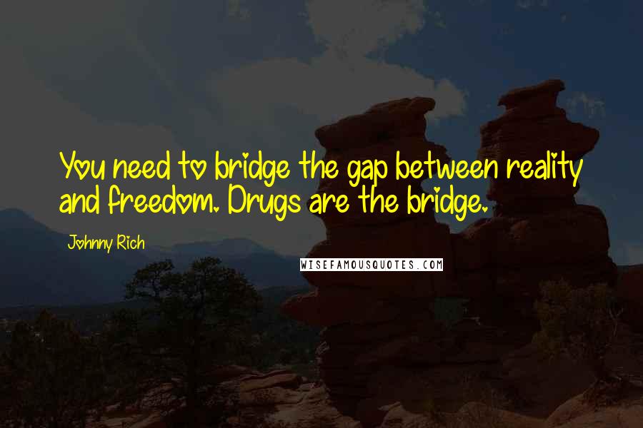 Johnny Rich Quotes: You need to bridge the gap between reality and freedom. Drugs are the bridge.