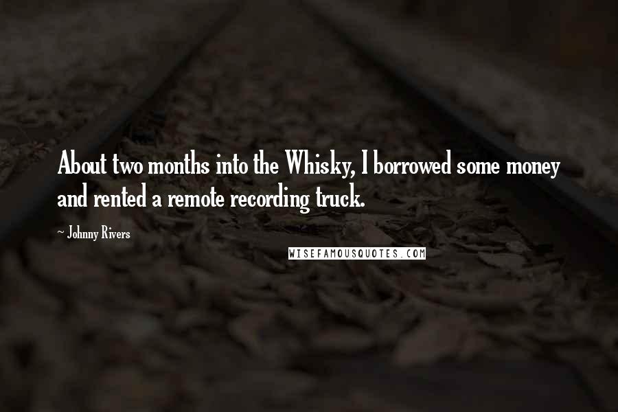 Johnny Rivers Quotes: About two months into the Whisky, I borrowed some money and rented a remote recording truck.