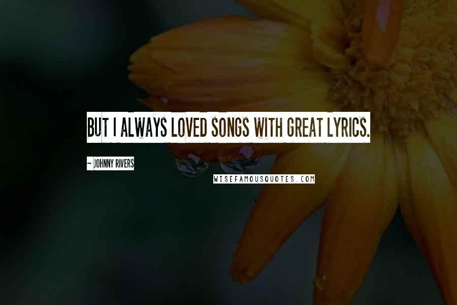 Johnny Rivers Quotes: But I always loved songs with great lyrics.