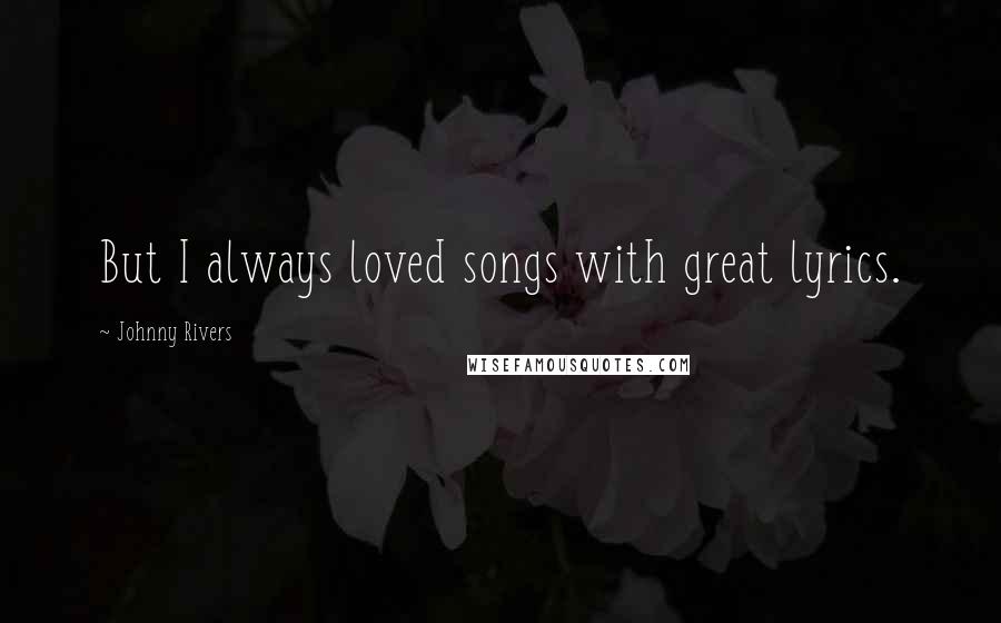 Johnny Rivers Quotes: But I always loved songs with great lyrics.