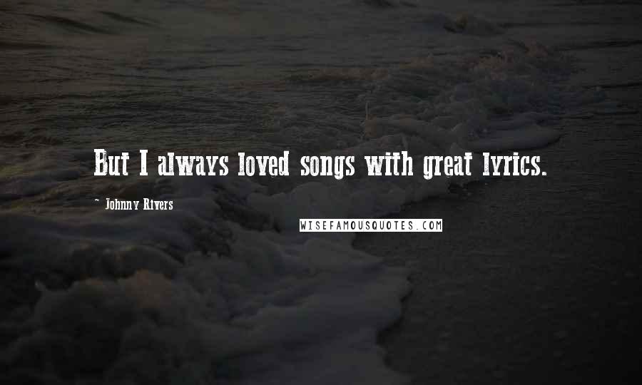 Johnny Rivers Quotes: But I always loved songs with great lyrics.