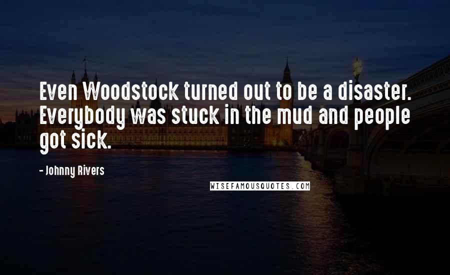 Johnny Rivers Quotes: Even Woodstock turned out to be a disaster. Everybody was stuck in the mud and people got sick.