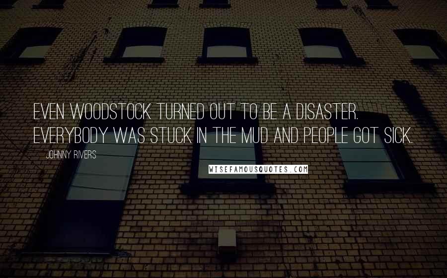 Johnny Rivers Quotes: Even Woodstock turned out to be a disaster. Everybody was stuck in the mud and people got sick.