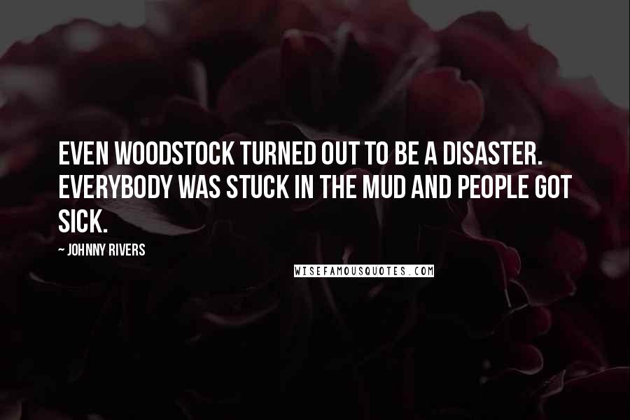 Johnny Rivers Quotes: Even Woodstock turned out to be a disaster. Everybody was stuck in the mud and people got sick.