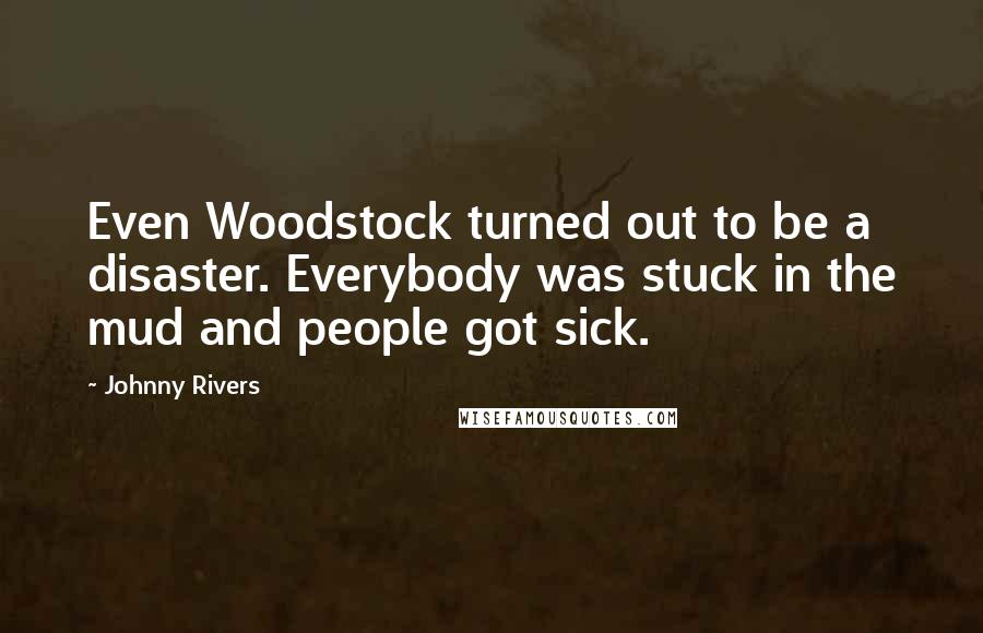 Johnny Rivers Quotes: Even Woodstock turned out to be a disaster. Everybody was stuck in the mud and people got sick.