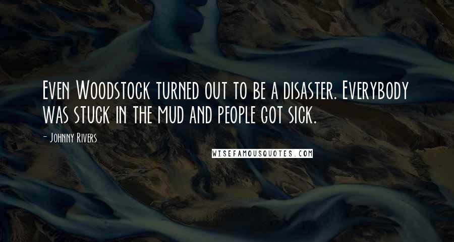 Johnny Rivers Quotes: Even Woodstock turned out to be a disaster. Everybody was stuck in the mud and people got sick.