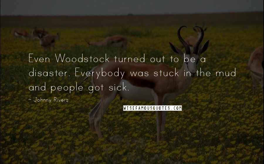 Johnny Rivers Quotes: Even Woodstock turned out to be a disaster. Everybody was stuck in the mud and people got sick.