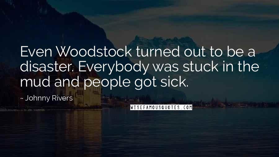 Johnny Rivers Quotes: Even Woodstock turned out to be a disaster. Everybody was stuck in the mud and people got sick.