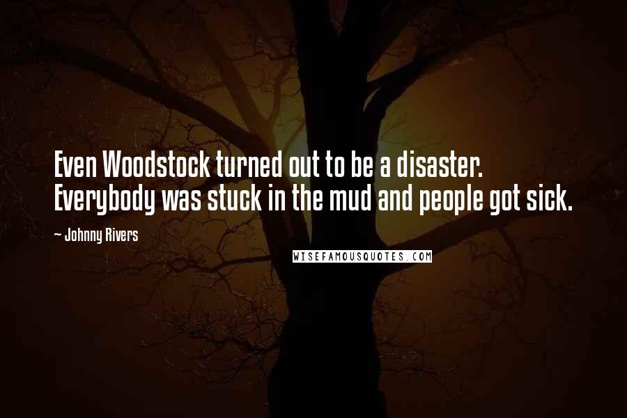 Johnny Rivers Quotes: Even Woodstock turned out to be a disaster. Everybody was stuck in the mud and people got sick.