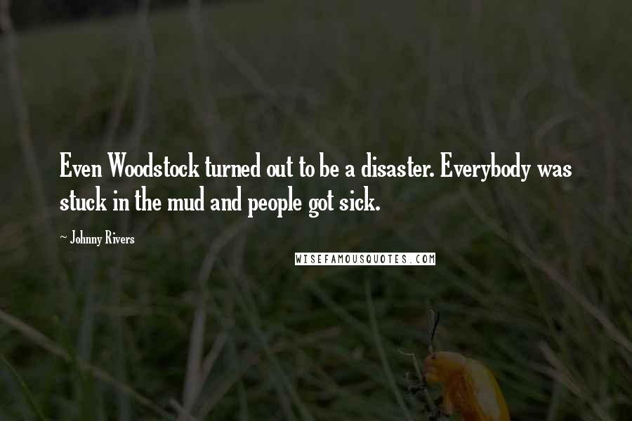 Johnny Rivers Quotes: Even Woodstock turned out to be a disaster. Everybody was stuck in the mud and people got sick.