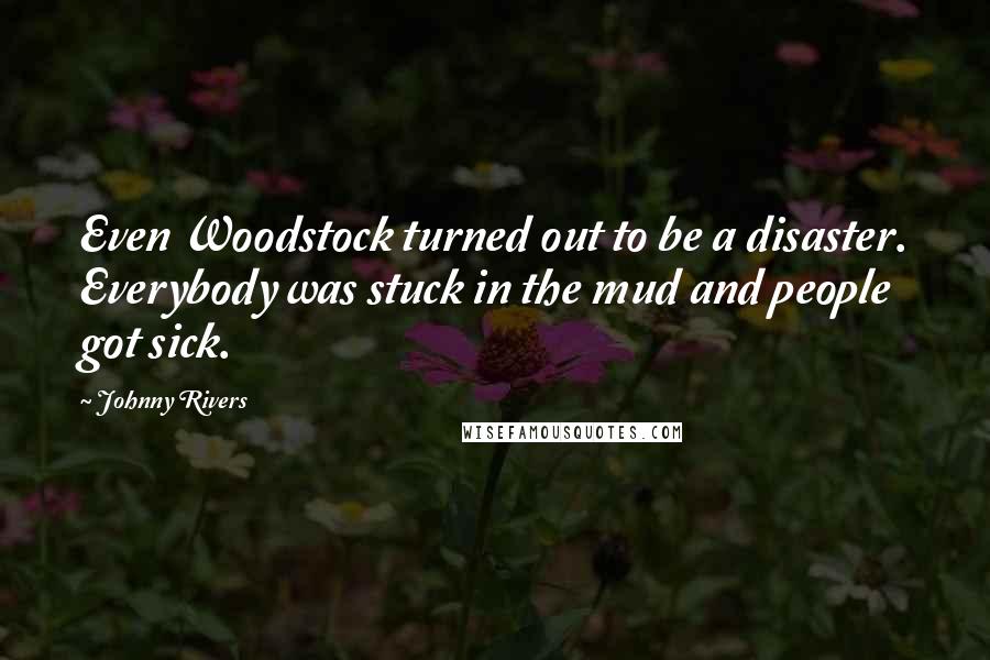 Johnny Rivers Quotes: Even Woodstock turned out to be a disaster. Everybody was stuck in the mud and people got sick.