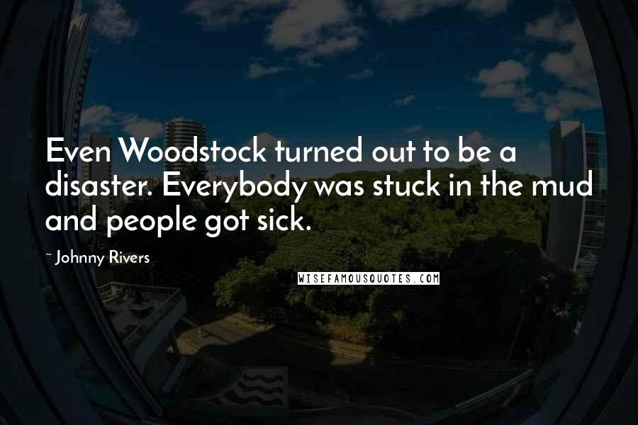 Johnny Rivers Quotes: Even Woodstock turned out to be a disaster. Everybody was stuck in the mud and people got sick.