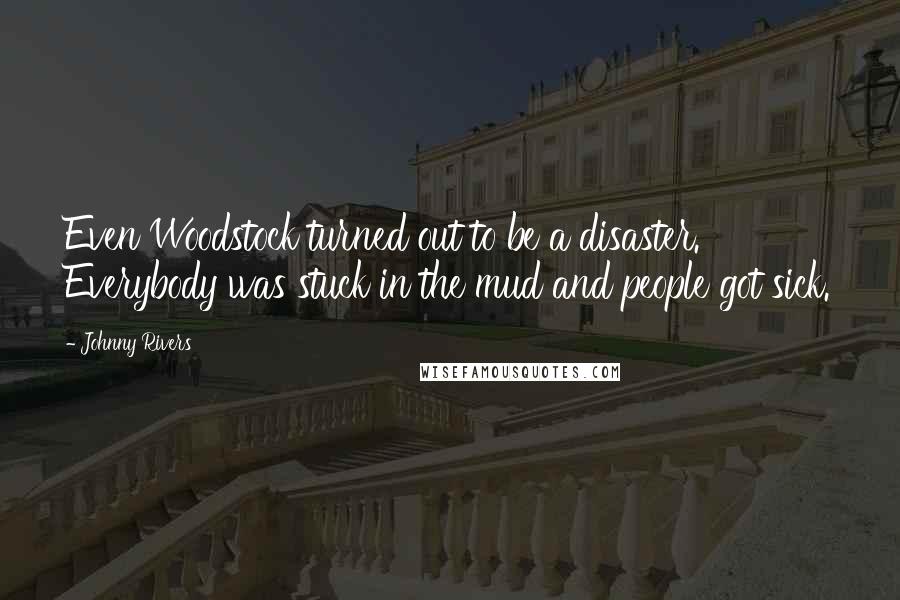 Johnny Rivers Quotes: Even Woodstock turned out to be a disaster. Everybody was stuck in the mud and people got sick.