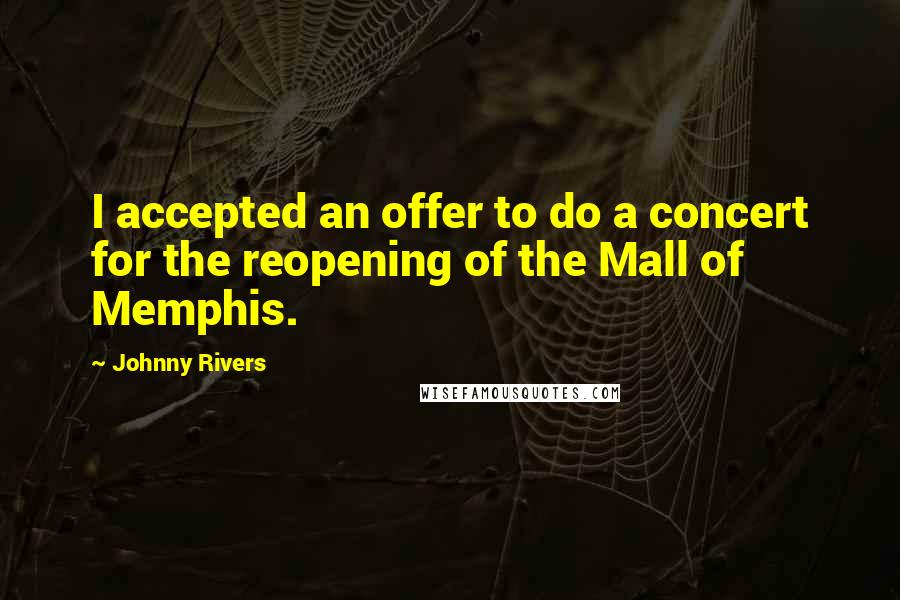 Johnny Rivers Quotes: I accepted an offer to do a concert for the reopening of the Mall of Memphis.