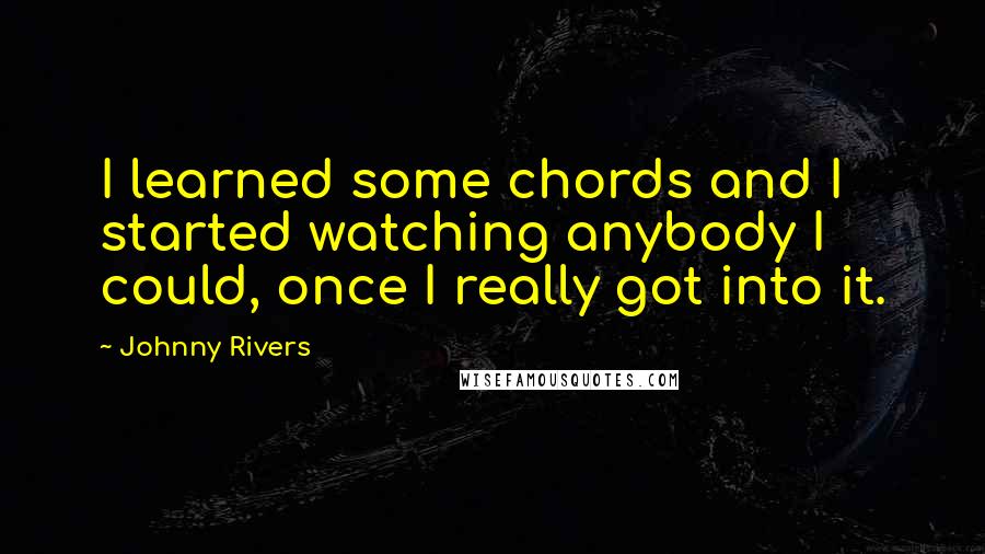 Johnny Rivers Quotes: I learned some chords and I started watching anybody I could, once I really got into it.