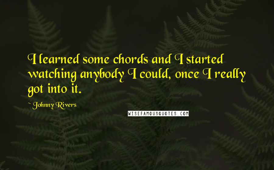 Johnny Rivers Quotes: I learned some chords and I started watching anybody I could, once I really got into it.