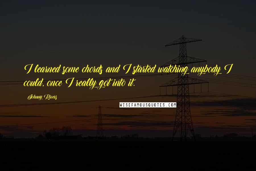 Johnny Rivers Quotes: I learned some chords and I started watching anybody I could, once I really got into it.