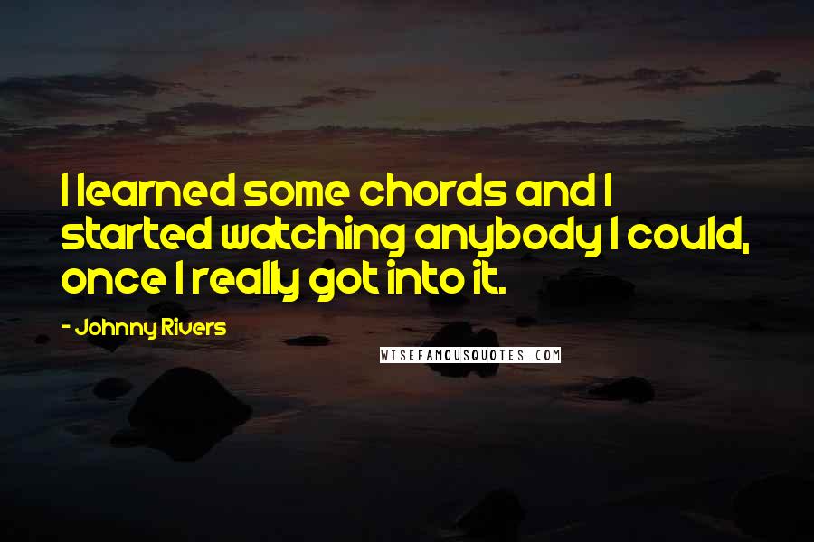 Johnny Rivers Quotes: I learned some chords and I started watching anybody I could, once I really got into it.