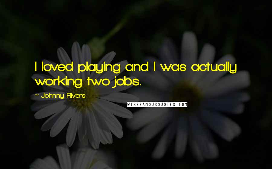 Johnny Rivers Quotes: I loved playing and I was actually working two jobs.