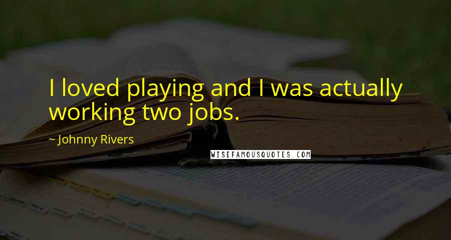 Johnny Rivers Quotes: I loved playing and I was actually working two jobs.