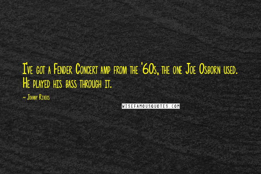 Johnny Rivers Quotes: I've got a Fender Concert amp from the '60s, the one Joe Osborn used. He played his bass through it.