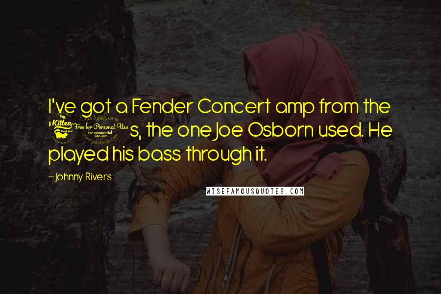 Johnny Rivers Quotes: I've got a Fender Concert amp from the '60s, the one Joe Osborn used. He played his bass through it.