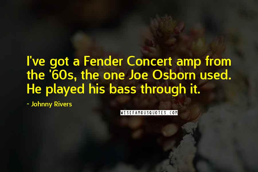 Johnny Rivers Quotes: I've got a Fender Concert amp from the '60s, the one Joe Osborn used. He played his bass through it.