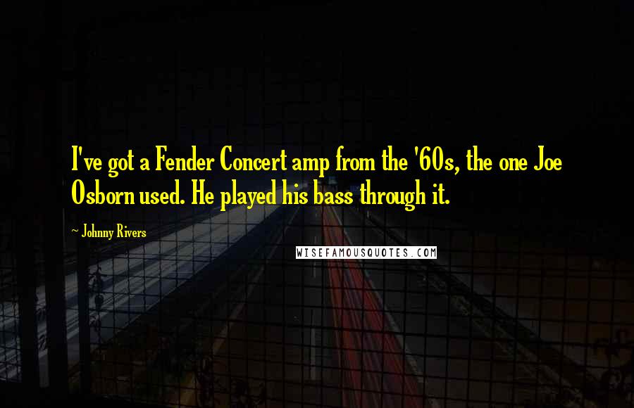 Johnny Rivers Quotes: I've got a Fender Concert amp from the '60s, the one Joe Osborn used. He played his bass through it.