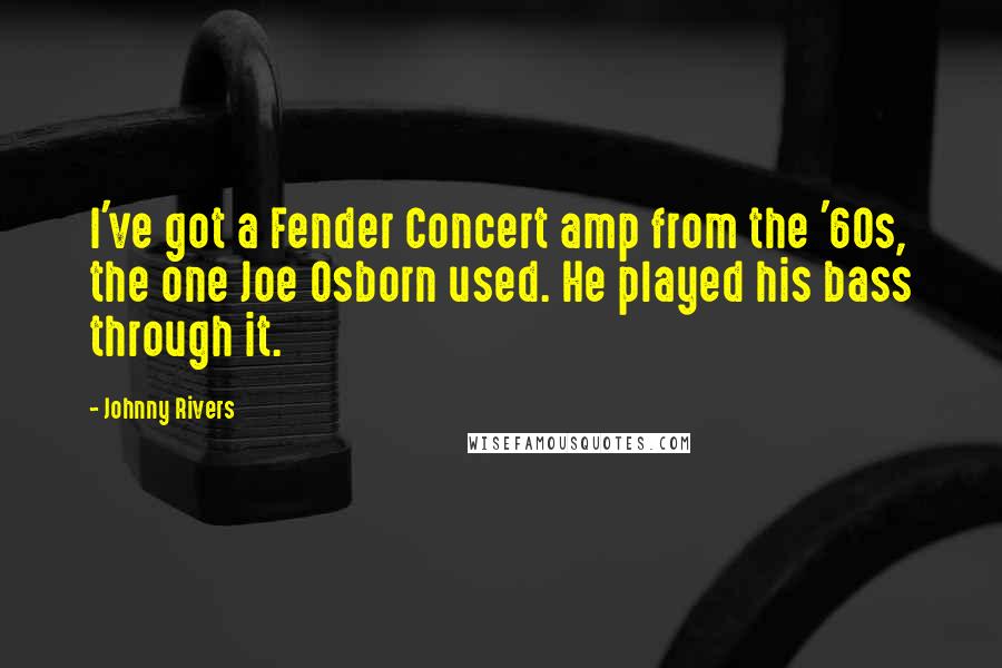 Johnny Rivers Quotes: I've got a Fender Concert amp from the '60s, the one Joe Osborn used. He played his bass through it.