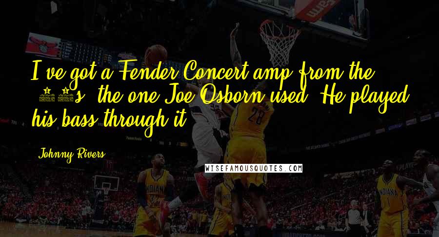 Johnny Rivers Quotes: I've got a Fender Concert amp from the '60s, the one Joe Osborn used. He played his bass through it.
