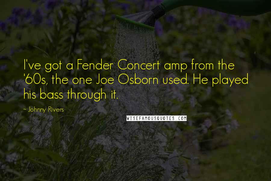 Johnny Rivers Quotes: I've got a Fender Concert amp from the '60s, the one Joe Osborn used. He played his bass through it.