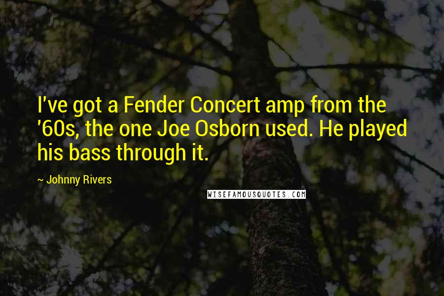 Johnny Rivers Quotes: I've got a Fender Concert amp from the '60s, the one Joe Osborn used. He played his bass through it.